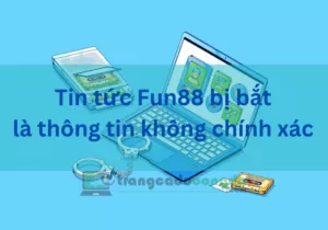 tin tức fun88 bị bắt là thông tin không chính xác
