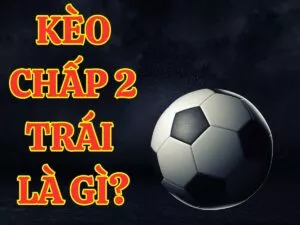 kèo chấp 2 trái là gì?